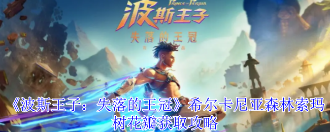 揭秘波斯王子：失落的王冠希尔卡尼亚森林稀有索玛花瓣！游戏高手如何轻松获取？