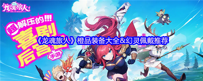 手游攻略秘籍丨龙魂旅人橙装收集技巧及幻灵佩戴推荐——提升战力不再难 手游攻略秘籍丨龙魂旅人橙装收集技巧及幻灵佩戴推荐——提升战力不再难