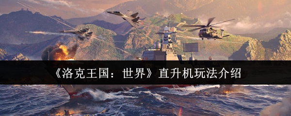 洛克王国：世界直升机攻略：如何高效操控直升机？