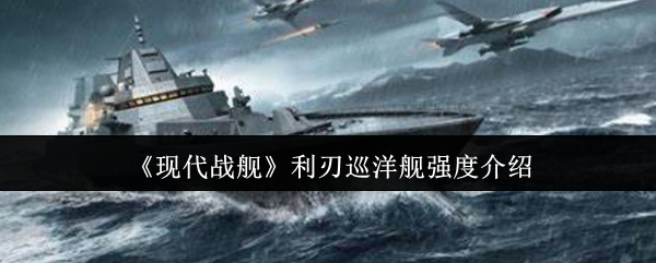 现代战舰利刃巡洋舰有多强？揭秘手游高手的制胜秘诀！