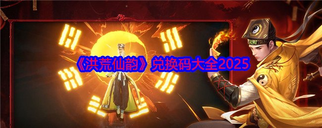 洪荒仙韵2025兑换码大全：免费获取稀有道具，提升游戏实力