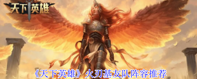 天下英雄火刃基友队阵容搭配：如何轻松制霸手游世界？