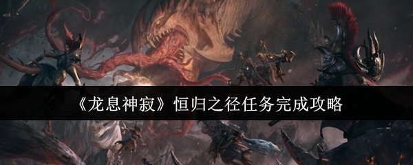 如何高效完成龙息神寂恒归之径任务? 如何高效完成龙息神寂恒归之径任务?