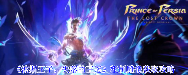 如何高效获取波斯王子：失落的王冠粗制雕像？完整攻略在此！