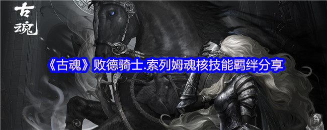 如何释放古魂败德骑士索列姆的最佳魂核技能羁绊？