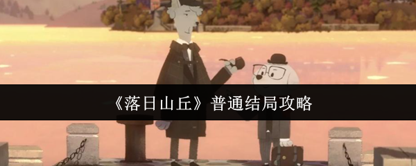 如何轻松达成落日山丘普通结局?全攻略解析! 如何轻松达成落日山丘普通结局?全攻略解析!