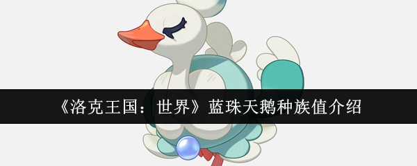 手游必备攻略｜全面解析洛克王国：世界蓝珠天鹅种族值，提升战斗力！