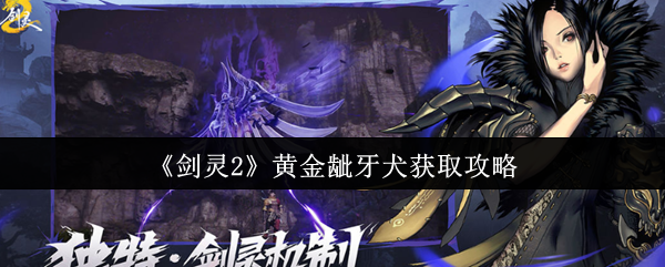 手游攻略：如何高效获取剑灵2黄金龇牙犬？