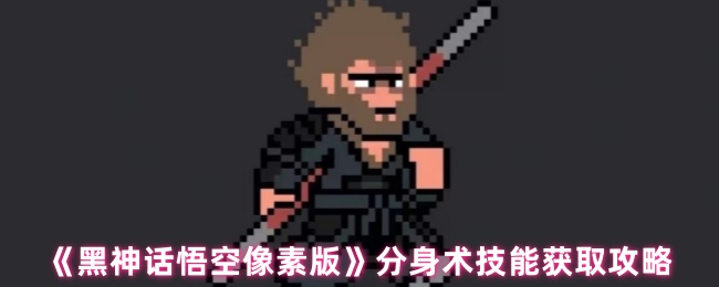 如何获得黑神话悟空像素版中的分身术技能？详细攻略为您指路！