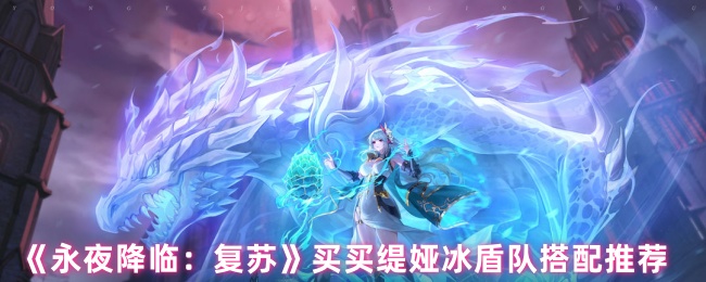 永夜降临：复苏买买缇娅冰盾队搭配攻略：提升战力的必备指南