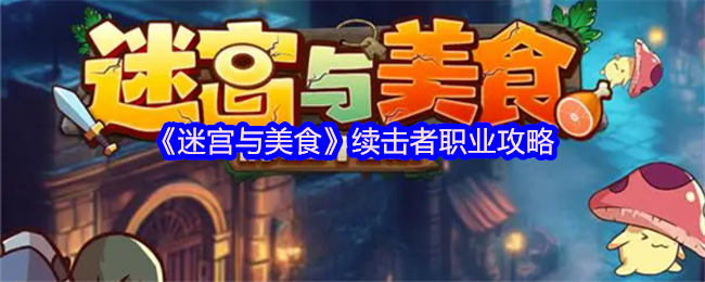 续击者怎么玩得更强？迷宫与美食攻略全揭秘！