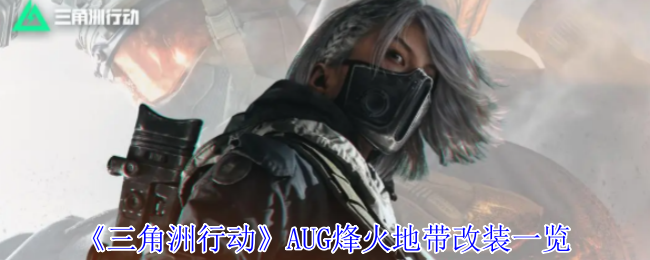 三角洲行动：AUG烽火地带改装秘籍，提升你的战力