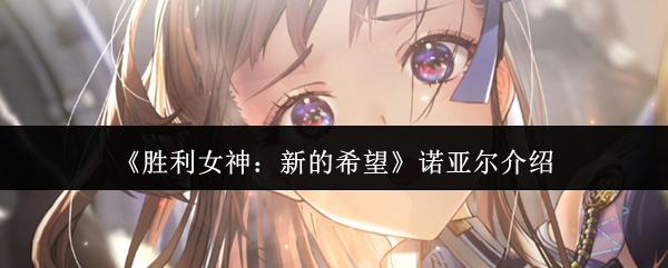 深入解析诺亚尔：提升胜利女神：新的希望游戏技巧，畅享制胜乐趣