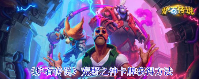 攻略揭秘：炉石传说荒野之神卡牌获取秘籍，让你轻松称霸游戏