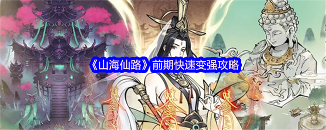 手游攻略：山海仙路前期快速变强秘诀揭秘：全方位高效解决方案