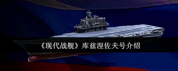 手游攻略:如何在〈现代战舰〉中驾驭库兹涅佐夫号? 手游攻略:如何在〈现代战舰〉中驾驭库兹涅佐夫号?