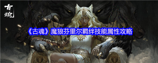 手游攻略:古魂魔狼芬里尔技能解析与高效养成策略 手游攻略:古魂魔狼芬里尔技能解析与高效养成策略