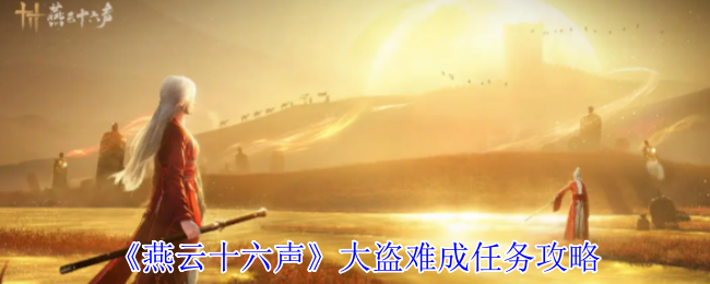 解锁〈燕云十六声〉：大盗难成任务的秘诀，你知道多少？