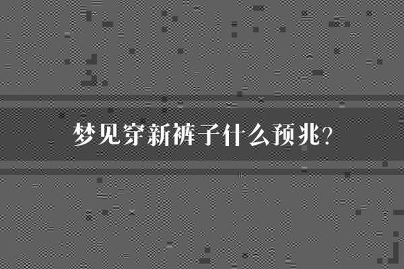 梦见裤子破了 vs 梦见新裤子解读背后的心理暗示 梦见裤子破了 vs 梦见新裤子解读背后的心理暗示