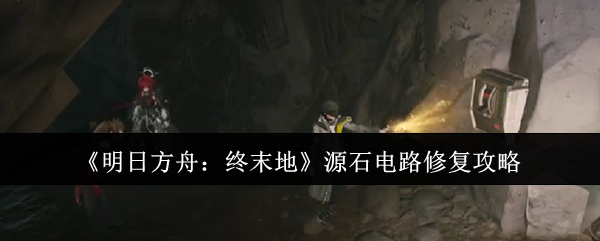 揭秘！明日方舟：终末地源石电路轻松修复的秘密策略