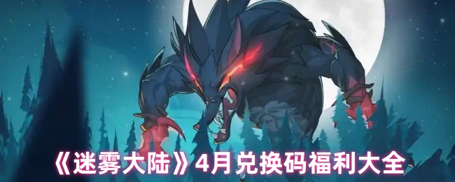 迷雾大陆福利揭秘：4月兑换码内含神秘奖励