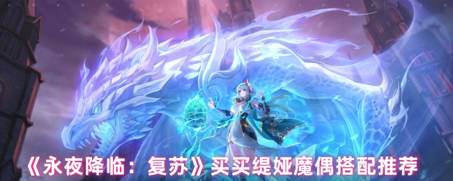 手游攻略：永夜降临：复苏缇娅魔偶最佳搭配揭秘，你会选择哪个？