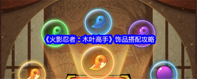 如何在〈火影忍者：木叶高手〉中完美搭配饰品？掌握这些实用策略提升战力！