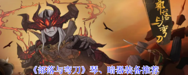揭开部落与弯刀秘密：不可错过的琴与暗器装备推荐！