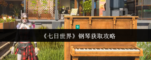 如何在七日世界中高效获取钢琴？专家攻略详解！