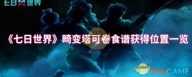 如何获取七日世界畸变塔的顶级可卷食谱？详细位置指南揭秘！