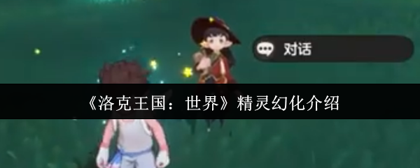 洛克王国:精灵幻化揭秘——提升战力的秘密武器? 洛克王国:精灵幻化揭秘——提升战力的秘密武器?