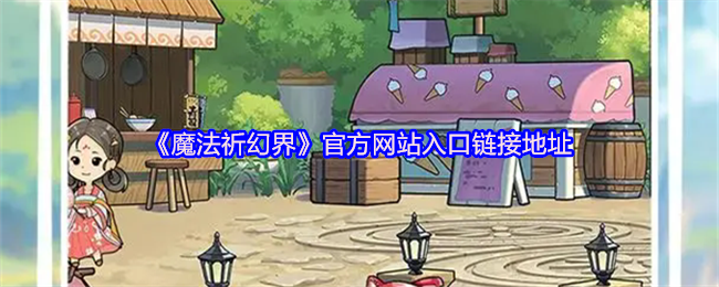 你是否掌握魔法祈幻界的通关秘诀？立即访问官方网站获取攻略！