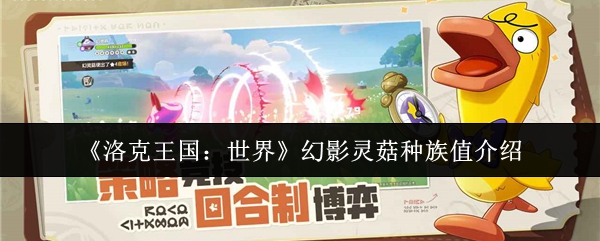 手游攻略:揭秘洛克王国:世界幻影灵菇的种族值秘密!这些特性如何影响你的游戏策略? 手游攻略:揭秘洛克王国:世界幻影灵菇的种族值秘密!这些特性如何影响你的游戏策略?