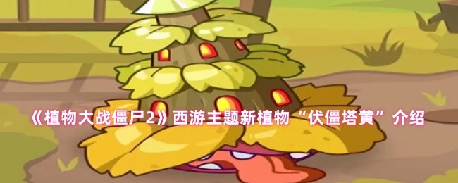 手游攻略丨揭秘植物大战僵尸2西游新植物伏僵塔黄:提升战斗力的小秘诀! 手游攻略丨揭秘植物大战僵尸2西游新植物伏僵塔黄:提升战斗力的小秘诀!