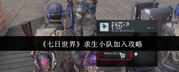 揭秘!如何加入七日世界求生小队,掌握生存秘诀 揭秘!如何加入七日世界求生小队,掌握生存秘诀