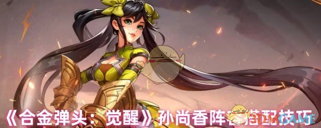 如何打造最强孙尚香阵容?合金弹头:觉醒玩家必看攻略! 如何打造最强孙尚香阵容?合金弹头:觉醒玩家必看攻略!