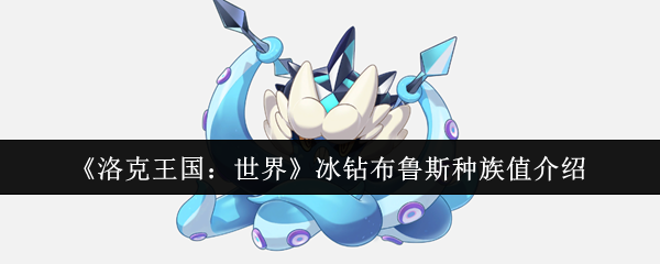 洛克王国:探索冰钻布鲁斯种族值及高效攻略解析 洛克王国:探索冰钻布鲁斯种族值及高效攻略解析