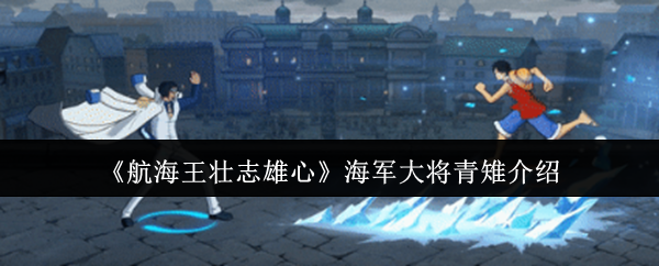 揭秘青雉:这位海军大将在航海王壮志雄心中究竟有何秘密让玩家追捧? 揭秘青雉:这位海军大将在航海王壮志雄心中究竟有何秘密让玩家追捧?