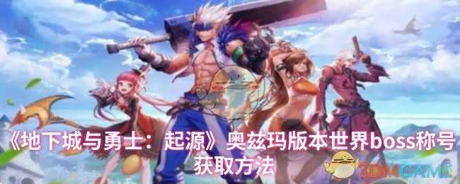 揭开地下城与勇士:起源奥兹玛版本世界Boss称号的秘密,如何轻松获取? 揭开地下城与勇士:起源奥兹玛版本世界Boss称号的秘密,如何轻松获取?