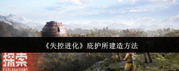 失控进化庇护所建造指南:提升生存技能,获取珍贵资源 失控进化庇护所建造指南:提升生存技能,获取珍贵资源