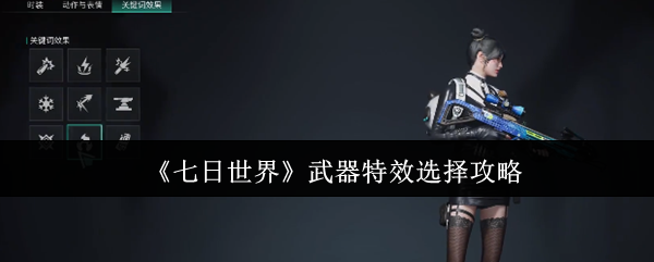 七日世界武器特效怎么选?专家攻略帮你解答! 七日世界武器特效怎么选?专家攻略帮你解答!
