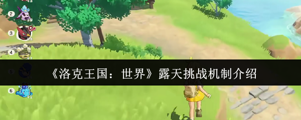 如何在洛克王国:世界露天挑战中脱颖而出?揭秘关键机制! 如何在洛克王国:世界露天挑战中脱颖而出?揭秘关键机制!