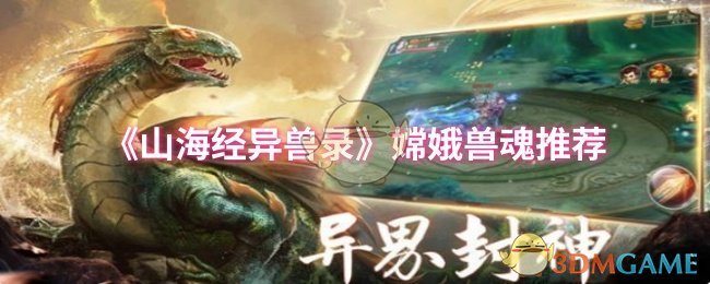 嫦娥兽魂怎么选？山海经异兽录最佳搭配攻略详解