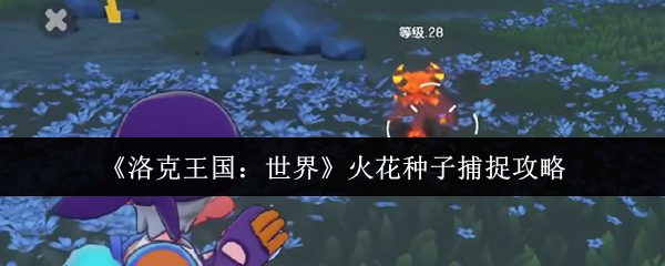 如何捕捉洛克王国:世界中的火花种子?快速掌握技巧! 如何捕捉洛克王国:世界中的火花种子?快速掌握技巧!