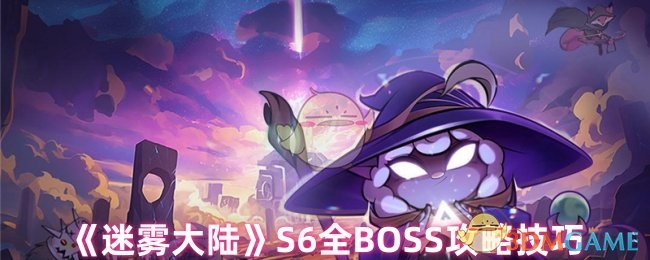 你真的了解迷雾大陆S6全BOSS的挑战技巧吗? 你真的了解迷雾大陆S6全BOSS的挑战技巧吗?