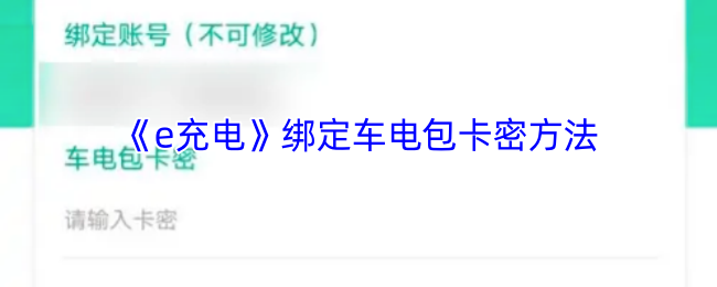 如何绑定e充电车电包卡密?快速掌握技巧! 如何绑定e充电车电包卡密?快速掌握技巧!