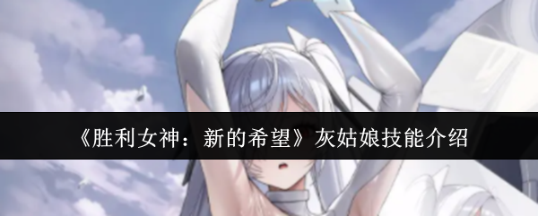 胜利女神:灰姑娘技能揭秘,你知道怎么最大化利用吗? 胜利女神:灰姑娘技能揭秘,你知道怎么最大化利用吗?