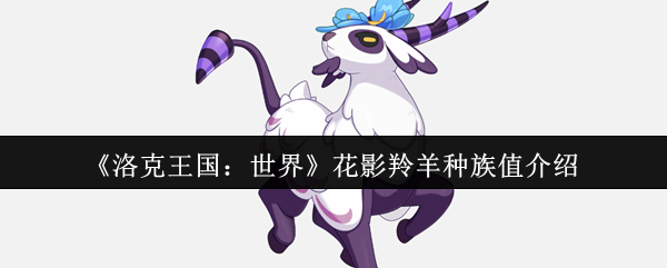 手游攻略:如何解锁洛克王国:世界花影羚羊的最佳种族值? 手游攻略:如何解锁洛克王国:世界花影羚羊的最佳种族值?