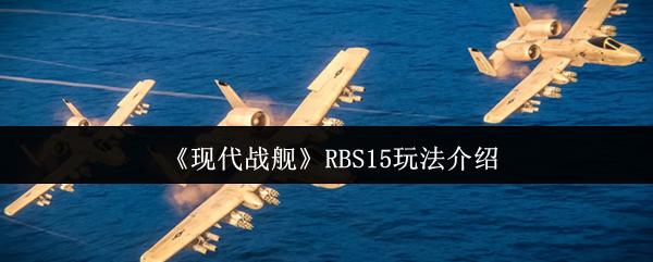 现代战舰RBS15玩法攻略:如何高效掌握核心技能? 现代战舰RBS15玩法攻略:如何高效掌握核心技能?