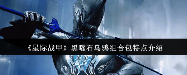 揭秘!星际战甲黑曜石乌鸦组合包:隐藏特性大解析 揭秘!星际战甲黑曜石乌鸦组合包:隐藏特性大解析